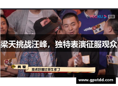 梁天挑战汪峰，独特表演征服观众