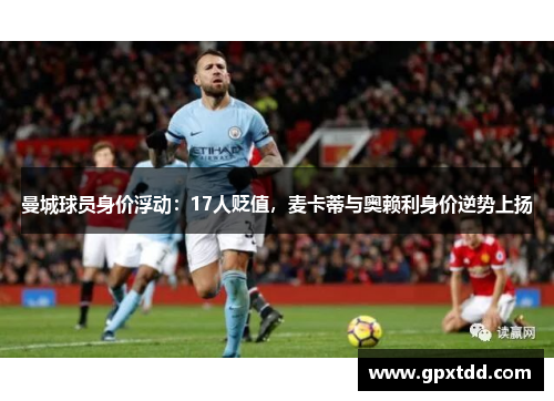 曼城球员身价浮动：17人贬值，麦卡蒂与奥赖利身价逆势上扬