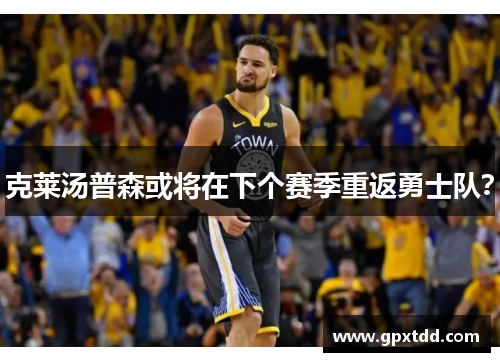 克莱汤普森或将在下个赛季重返勇士队？