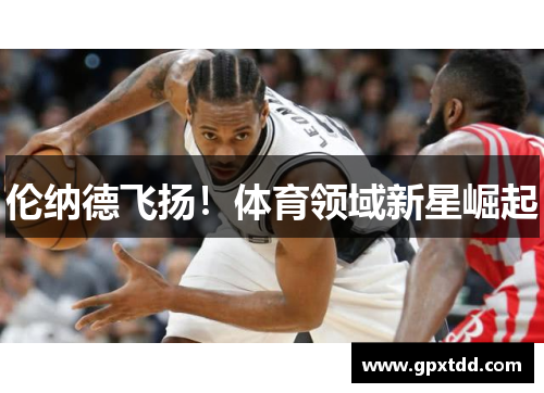 伦纳德飞扬！体育领域新星崛起